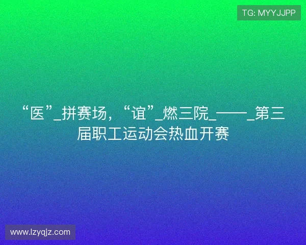 “医”_拼赛场，“谊”_燃三院_——_第三届职工运动会热血开赛