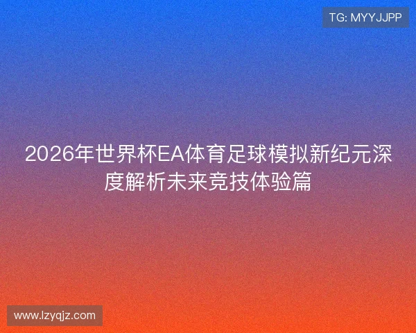2026年世界杯EA体育足球模拟新纪元深度解析未来竞技体验篇