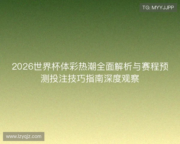 2026世界杯体彩热潮全面解析与赛程预测投注技巧指南深度观察