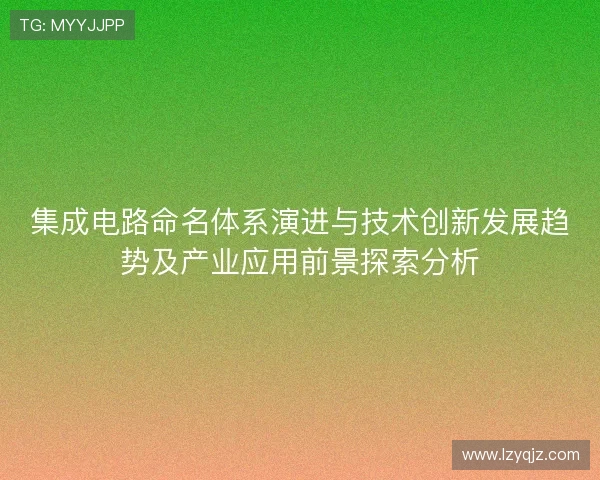 集成电路命名体系演进与技术创新发展趋势及产业应用前景探索分析